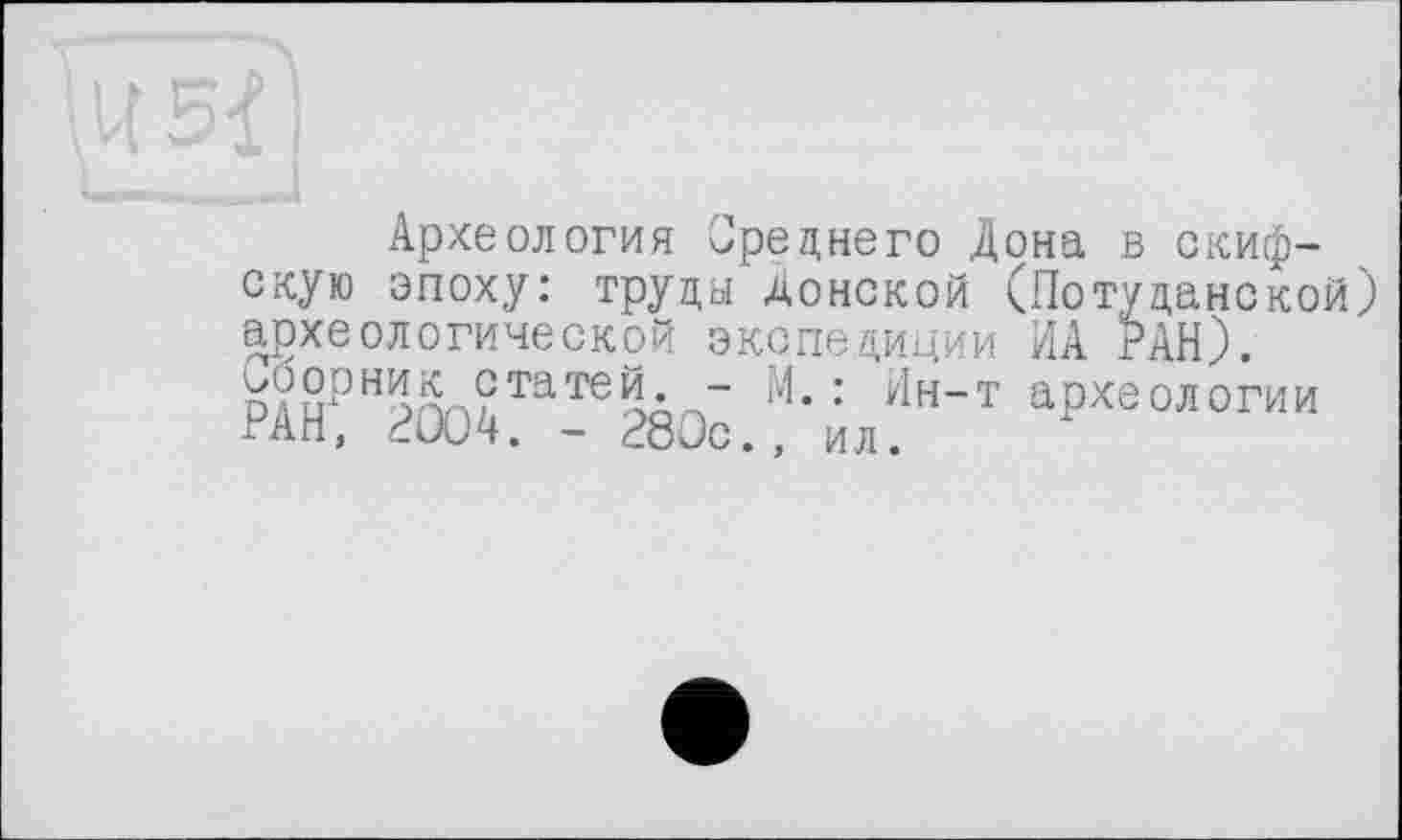 ﻿Археология Среднего Дона в скифскую эпоху: труды Донской (Потуданской) археологической экспедиции ИА РАН).
татей. - И. : Ин-т археологии РАН, 2004. - 280с., ил.